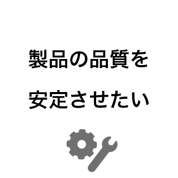 製品の品質を安定させたい。